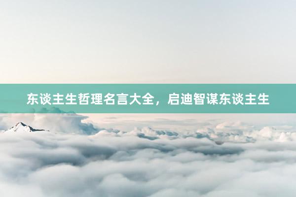 东谈主生哲理名言大全，启迪智谋东谈主生