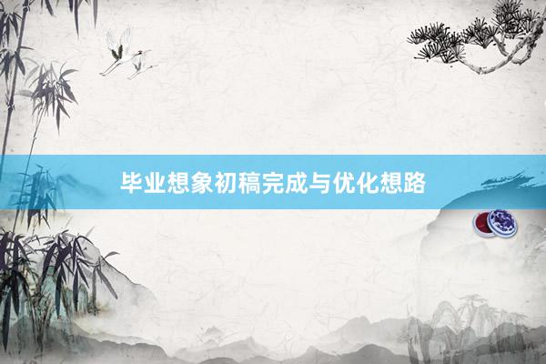 毕业想象初稿完成与优化想路