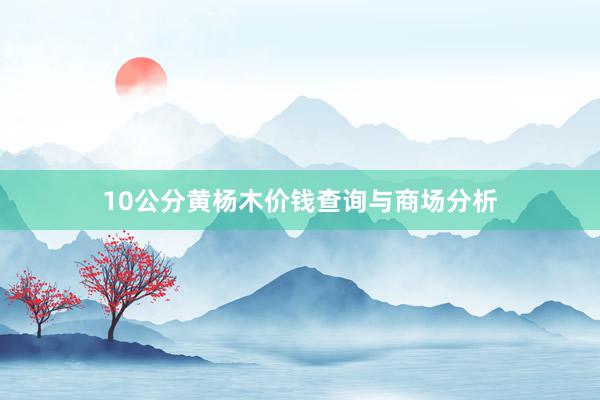10公分黄杨木价钱查询与商场分析