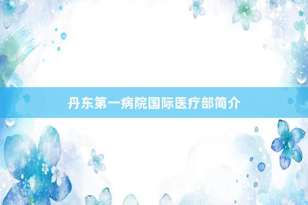 丹东第一病院国际医疗部简介