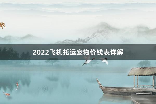 2022飞机托运宠物价钱表详解