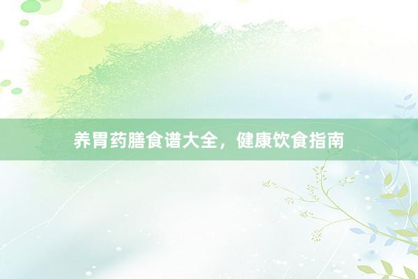 养胃药膳食谱大全，健康饮食指南